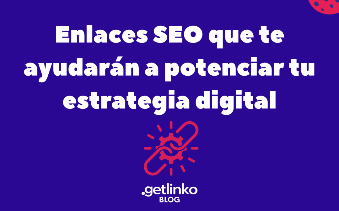 Enlaces SEO en México que ayudarán a potenciar tu estrategia digital