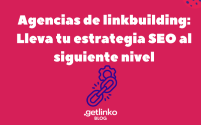 Agencias de linkbuilding: Lleva tu estrategia SEO al siguiente nivel